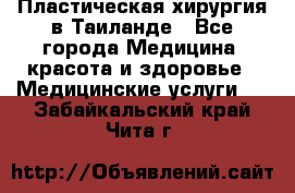 Пластическая хирургия в Таиланде - Все города Медицина, красота и здоровье » Медицинские услуги   . Забайкальский край,Чита г.